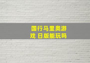 国行马里奥游戏 日版能玩吗